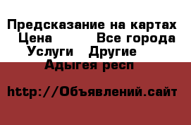 Предсказание на картах › Цена ­ 200 - Все города Услуги » Другие   . Адыгея респ.